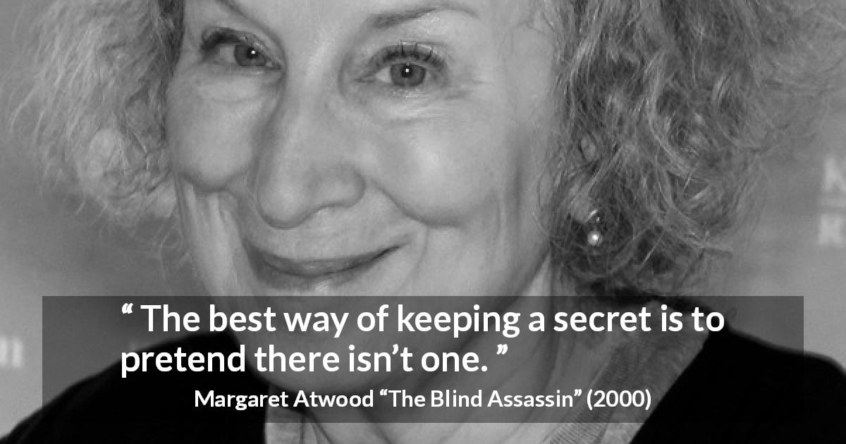 Margaret Atwood quote about secret from The Blind Assassin - The best way of keeping a secret is to pretend there isn’t one.