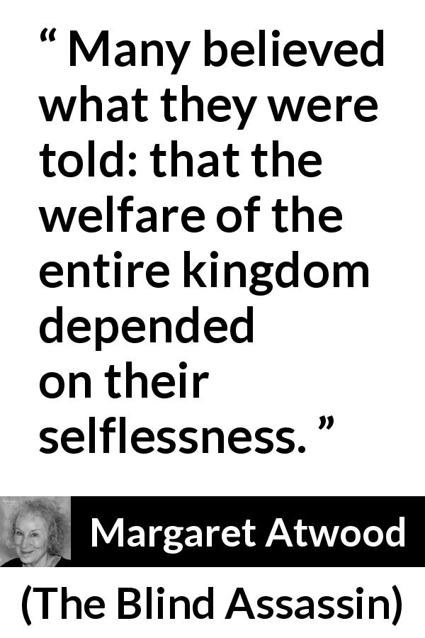 Margaret Atwood quote about selflessness from The Blind Assassin - Many believed what they were told: that the welfare of the entire kingdom depended on their selflessness.