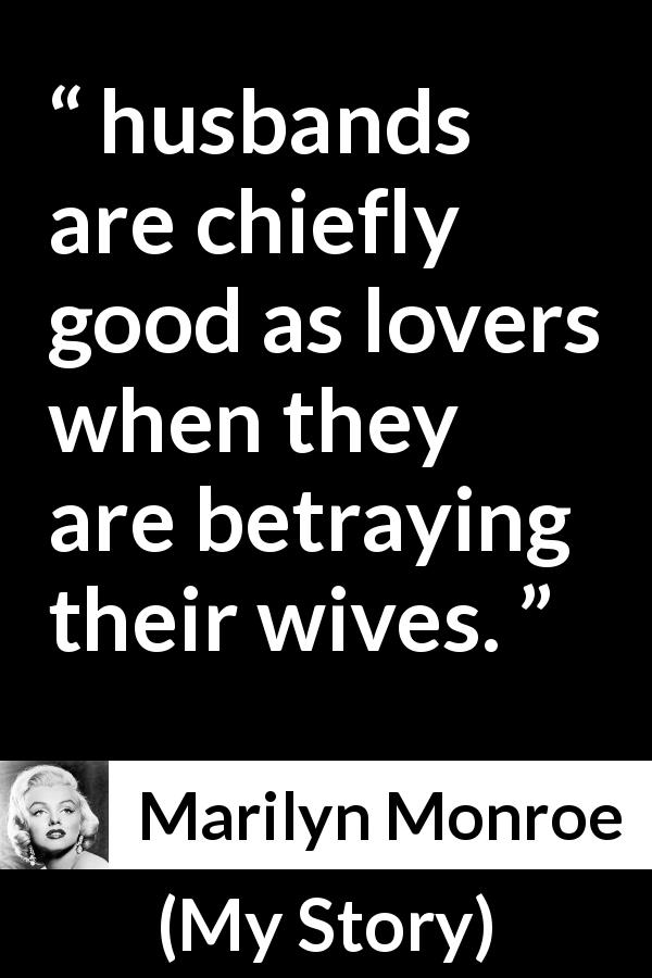 Marilyn Monroe quote about betrayal from My Story - husbands are chiefly good as lovers when they are betraying their wives.