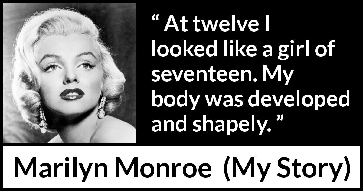 Marilyn Monroe quote about look from My Story - At twelve I looked like a girl of seventeen. My body was developed and shapely.