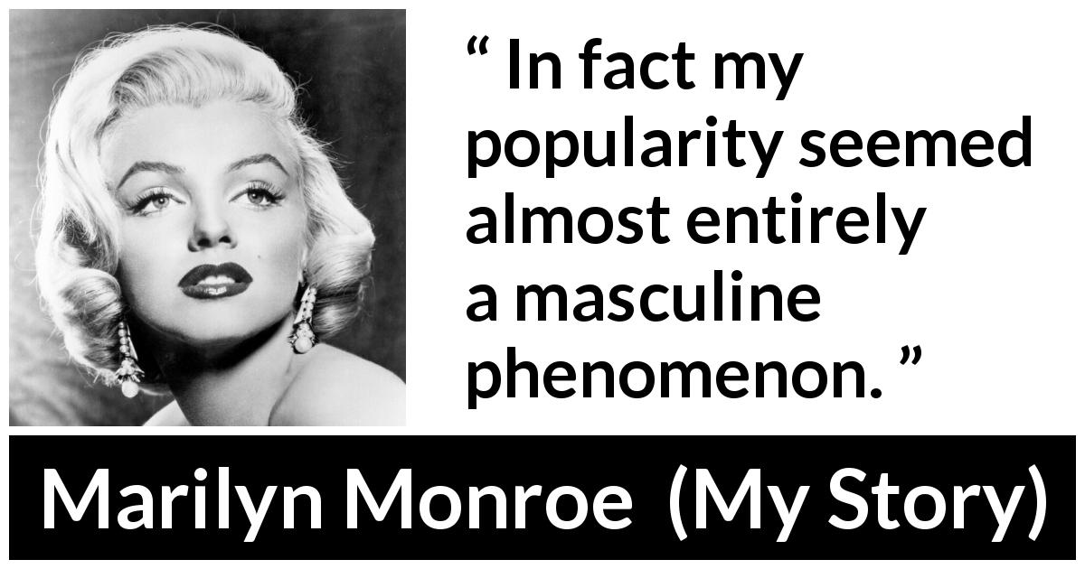 Marilyn Monroe quote about men from My Story - In fact my popularity seemed almost entirely a masculine phenomenon.