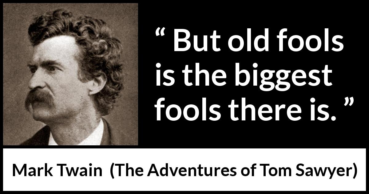 Mark Twain quote about age from The Adventures of Tom Sawyer - But old fools is the biggest fools there is.