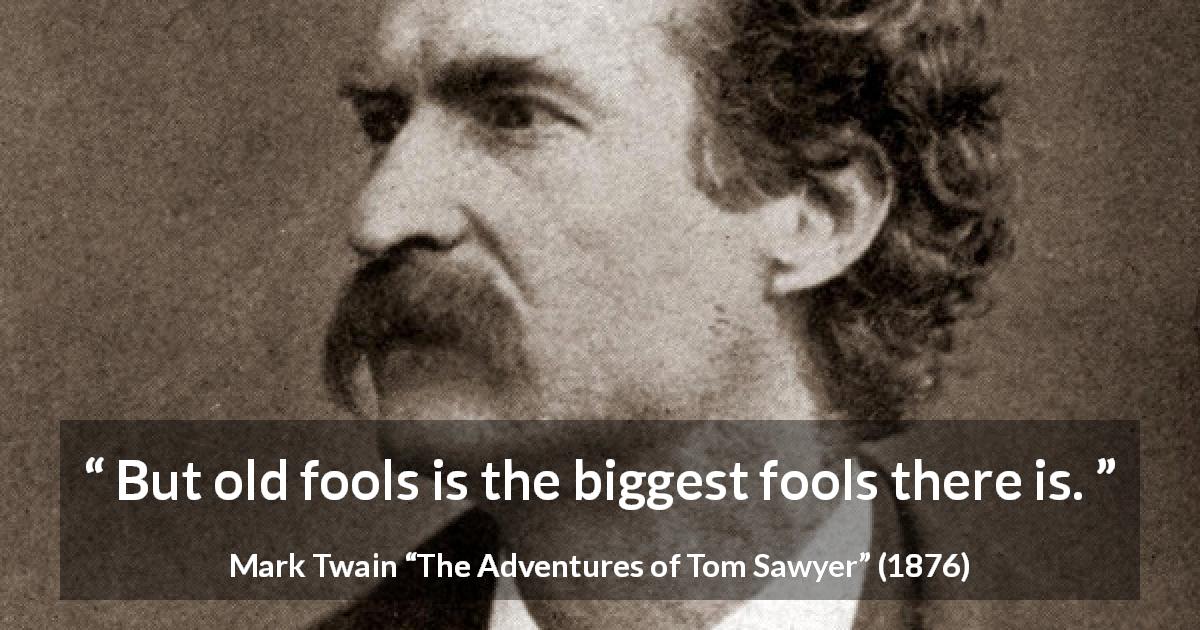Mark Twain quote about age from The Adventures of Tom Sawyer - But old fools is the biggest fools there is.