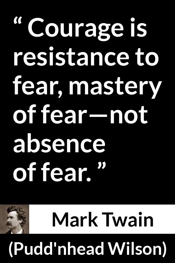 Mark Twain quote about courage from Pudd'nhead Wilson (1894) - Courage is resistance to fear, mastery of fear—not absence of fear.