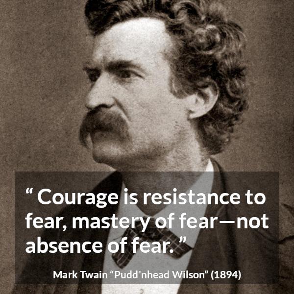 Mark Twain quote about courage from Pudd'nhead Wilson (1894) - Courage is resistance to fear, mastery of fear—not absence of fear.