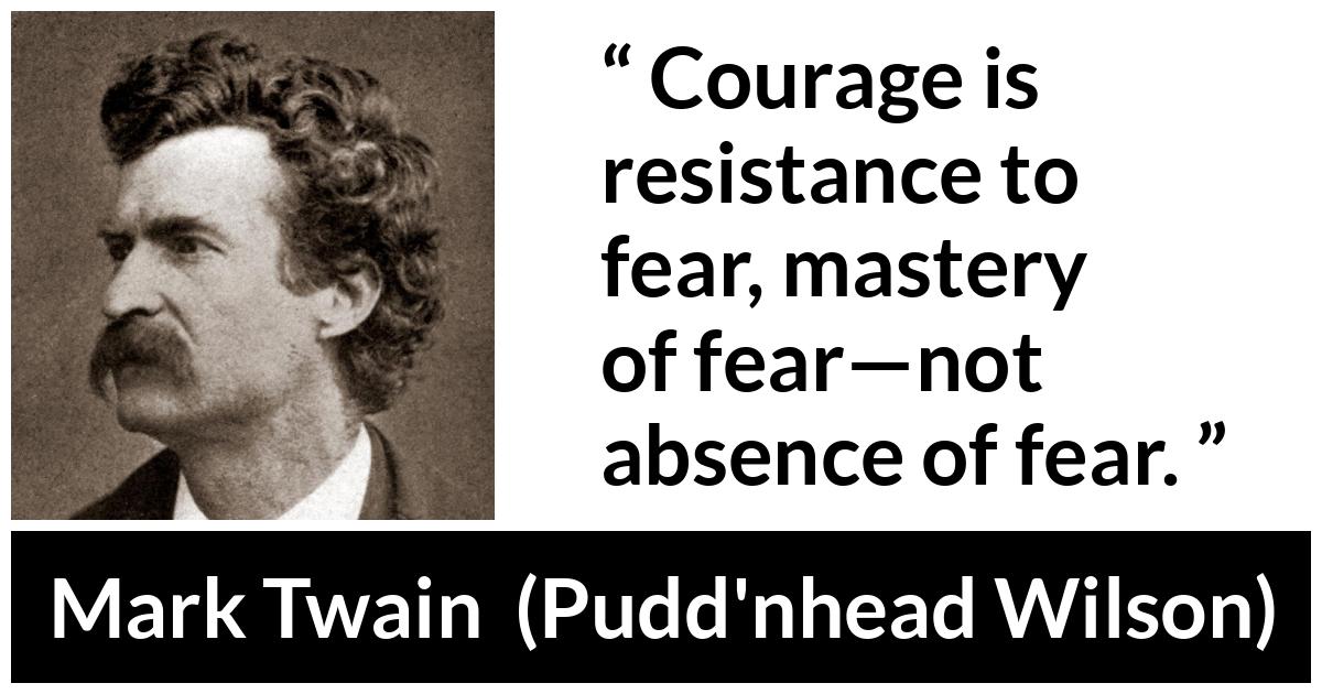 Mark Twain quote about courage from Pudd'nhead Wilson (1894) - Courage is resistance to fear, mastery of fear—not absence of fear.