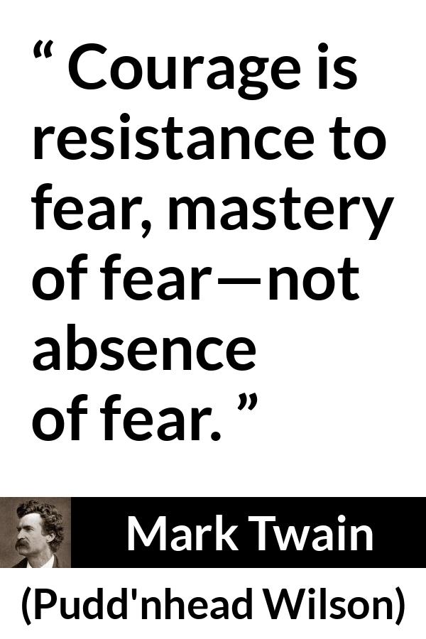 Mark Twain quote about courage from Pudd'nhead Wilson (1894) - Courage is resistance to fear, mastery of fear—not absence of fear.