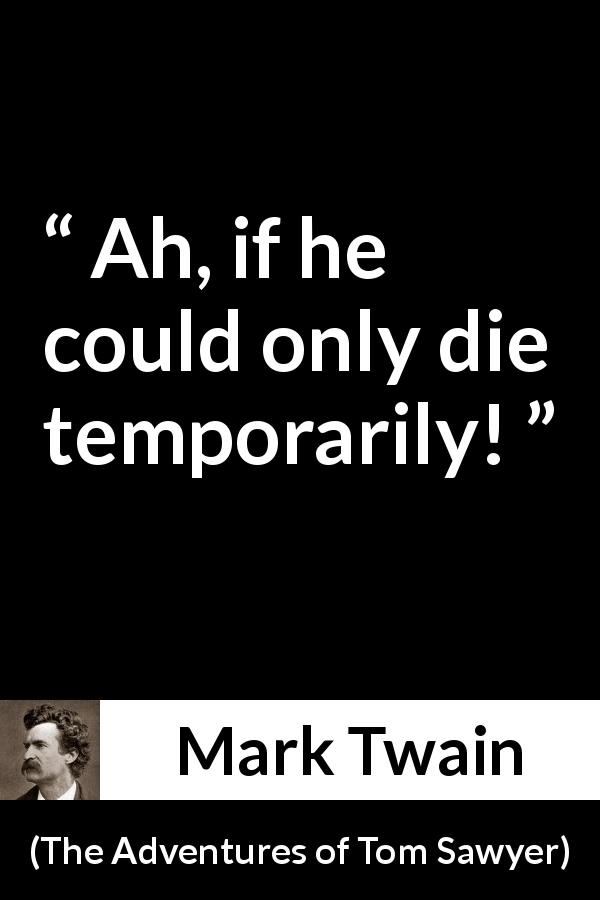 Mark Twain quote about death from The Adventures of Tom Sawyer - Ah, if he could only die temporarily!