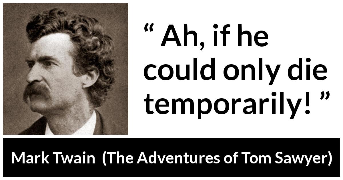 Mark Twain quote about death from The Adventures of Tom Sawyer - Ah, if he could only die temporarily!