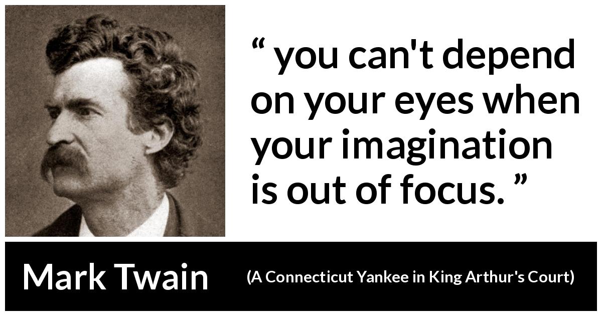 Mark Twain quote about eyes from A Connecticut Yankee in King Arthur's Court - you can't depend on your eyes when your imagination is out of focus.