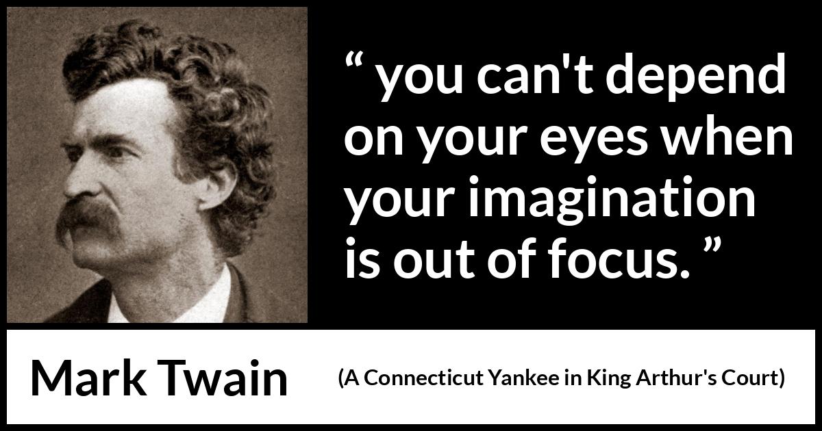 Mark Twain quote about eyes from A Connecticut Yankee in King Arthur's Court (1889) Mark Twain quote about eyes from A Connecticut Yankee in King Arthur's Court (1889) - you can't depend on your eyes when your imagination is out of focus.