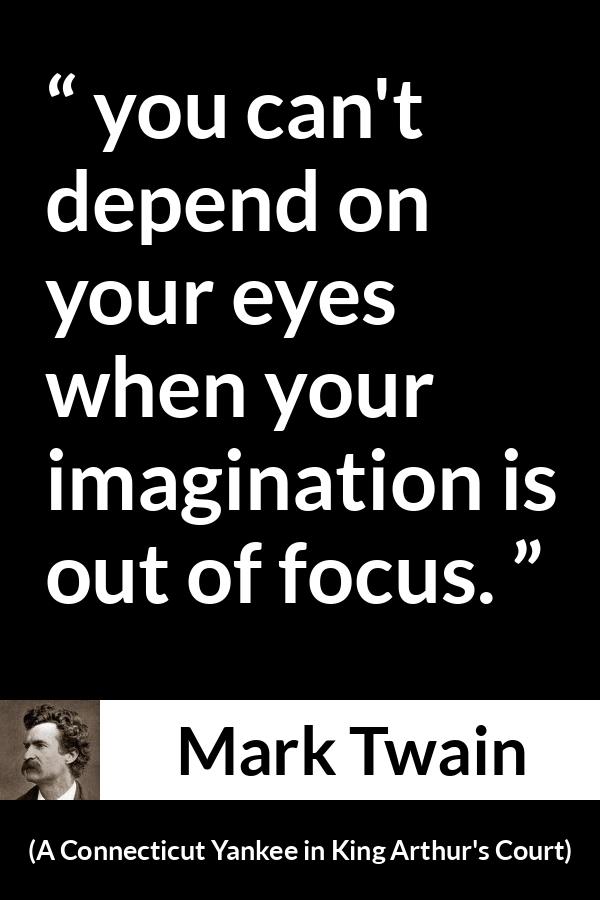Mark Twain quote about eyes from A Connecticut Yankee in King Arthur's Court (1889) - you can't depend on your eyes when your imagination is out of focus.