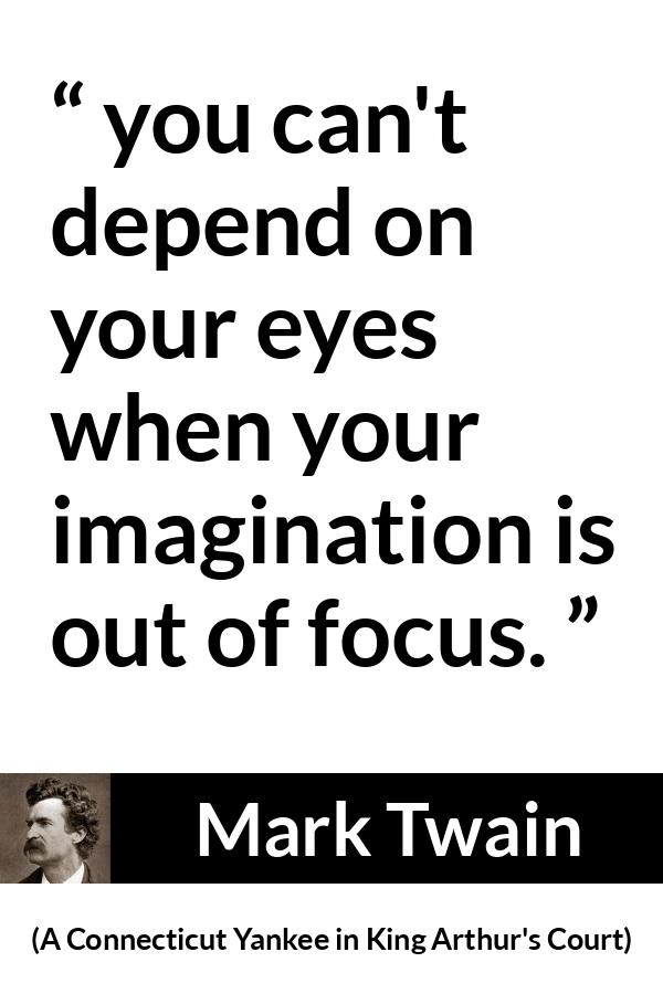 Mark Twain quote about eyes from A Connecticut Yankee in King Arthur's Court (1889) - you can't depend on your eyes when your imagination is out of focus.