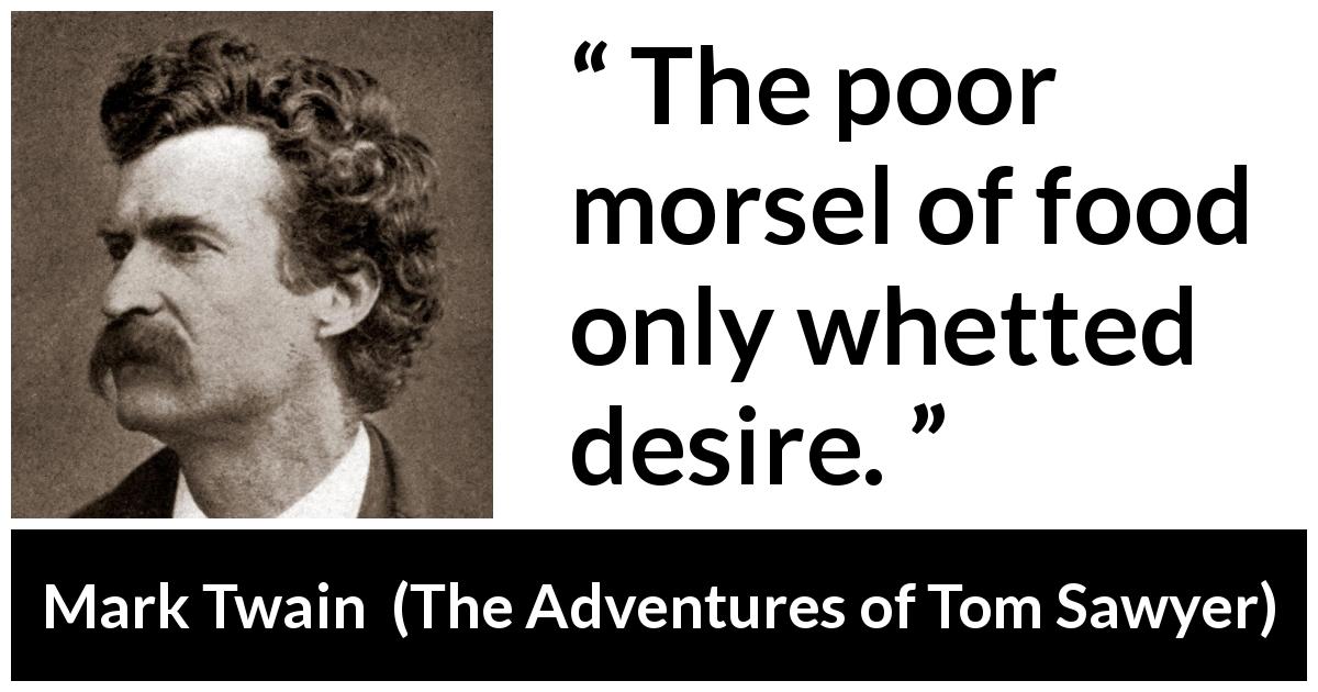 Mark Twain quote about food from The Adventures of Tom Sawyer - The poor morsel of food only whetted desire.