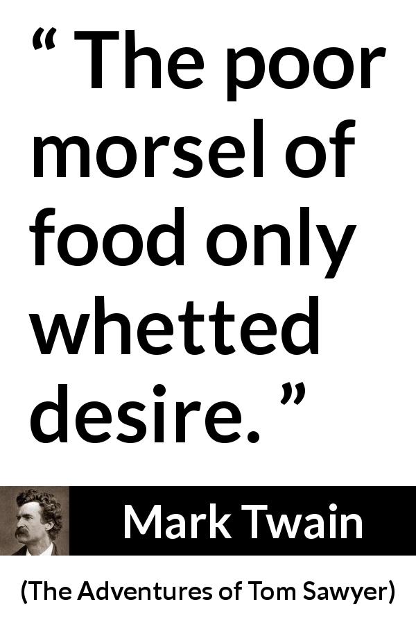 Mark Twain quote about food from The Adventures of Tom Sawyer - The poor morsel of food only whetted desire.