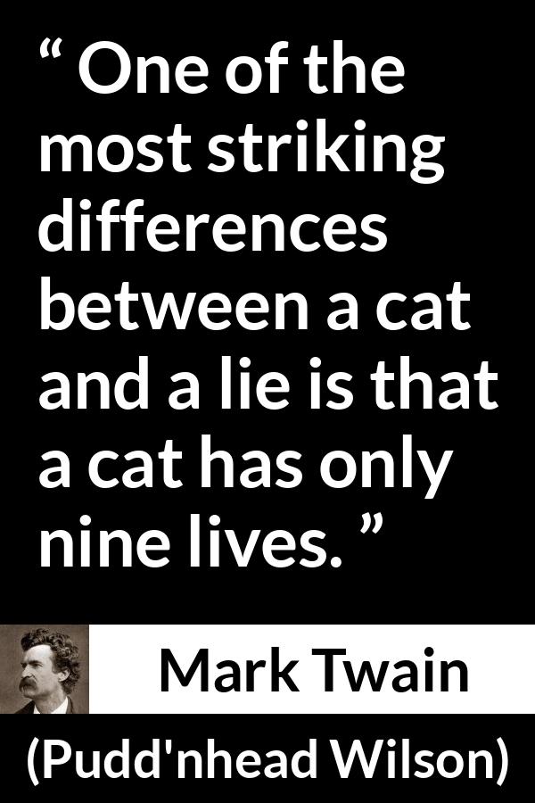 Mark Twain quote about lie from Pudd'nhead Wilson (1894) - One of the most striking differences between a cat and a lie is that a cat has only nine lives.