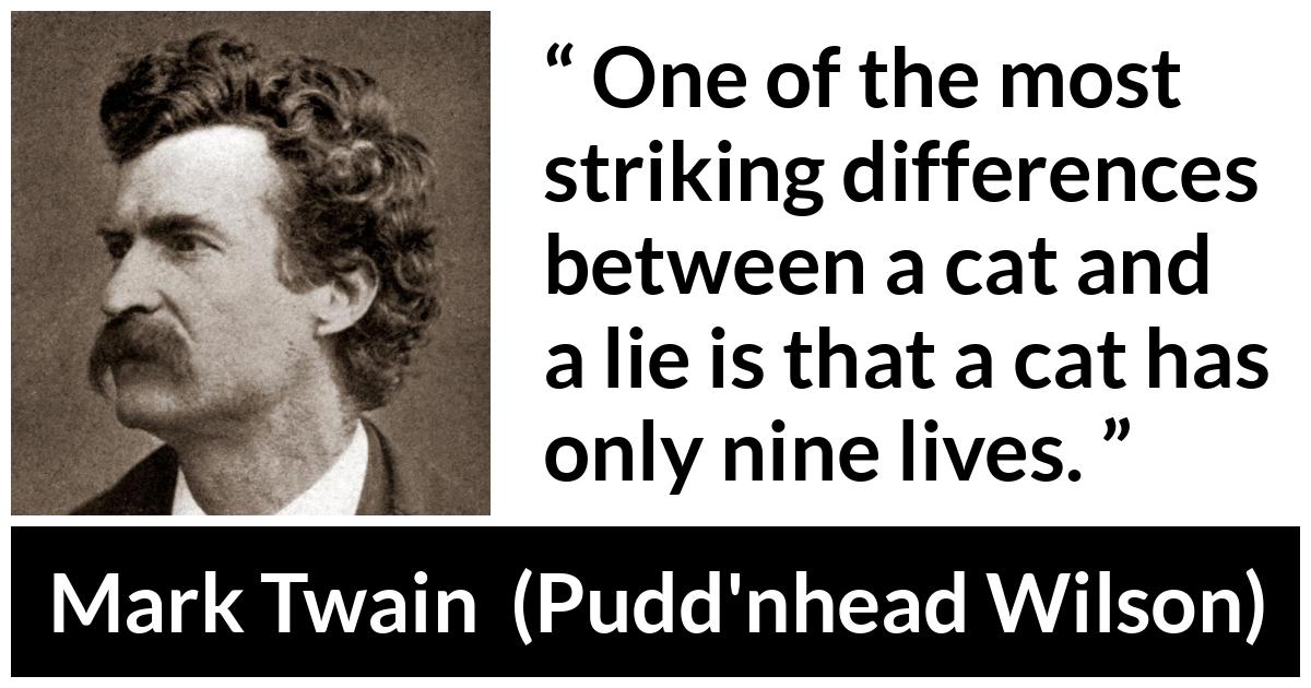 Mark Twain quote about lie from Pudd'nhead Wilson (1894) - One of the most striking differences between a cat and a lie is that a cat has only nine lives.