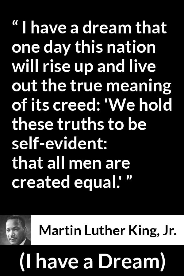 Martin Luther King, Jr. quote about men from I have a Dream (28 August 1963) - We hold these truths to be self-evident: that all men are created equal.