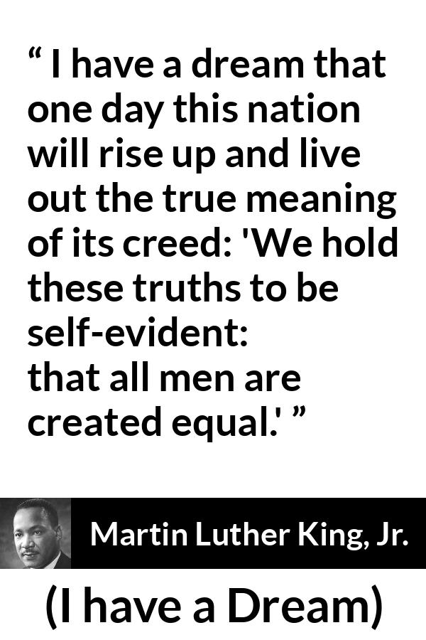 Martin Luther King, Jr. quote about men from I have a Dream (28 August 1963) - We hold these truths to be self-evident: that all men are created equal.