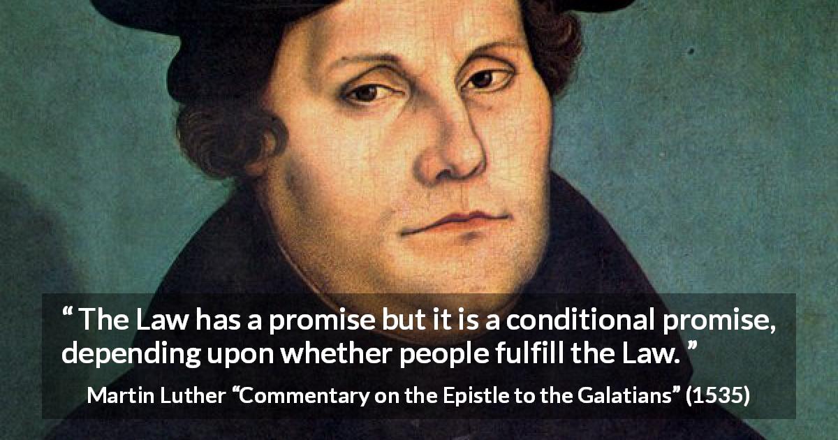 Martin Luther quote about fulfillment from Commentary on the Epistle to the Galatians - The Law has a promise but it is a conditional promise, depending upon whether people fulfill the Law.