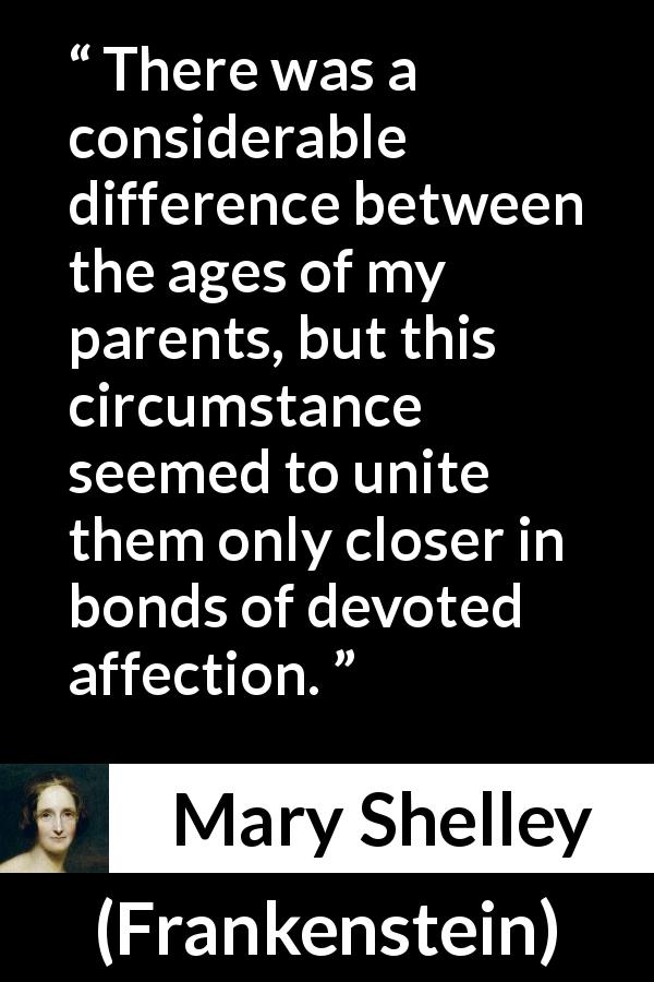 Mary Shelley quote about age from Frankenstein - There was a considerable difference between the ages of my parents, but this circumstance seemed to unite them only closer in bonds of devoted affection.