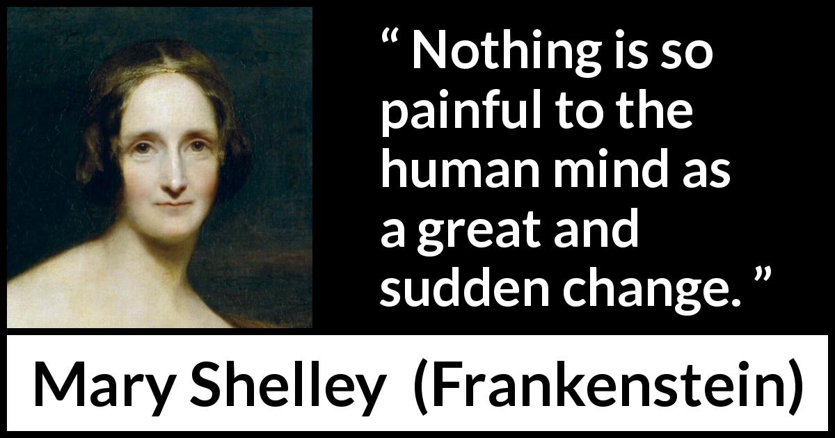 Mary Shelley quote about mind from Frankenstein - Nothing is so painful to the human mind as a great and sudden change.