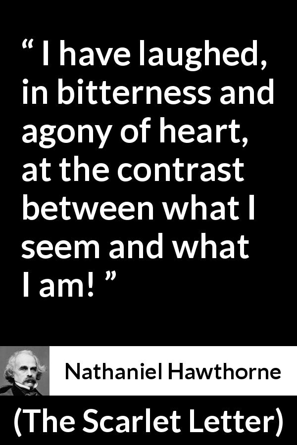 Nathaniel Hawthorne quote about appearance from The Scarlet Letter - I have laughed, in bitterness and agony of heart, at the contrast between what I seem and what I am!