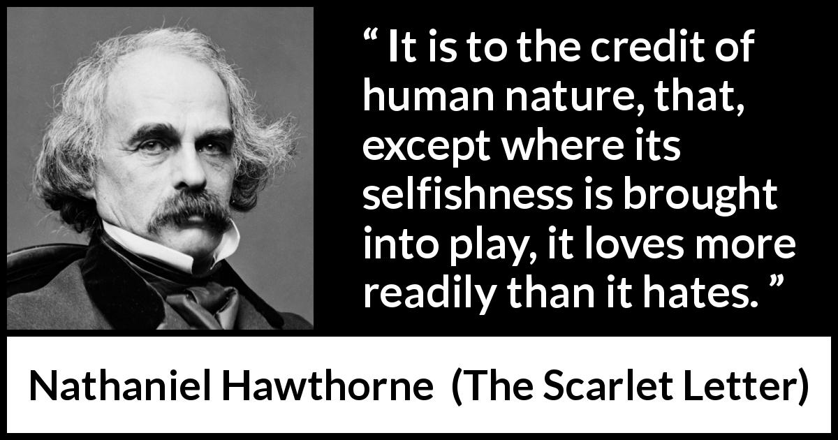 Nathaniel Hawthorne quote about love from The Scarlet Letter - It is to the credit of human nature, that, except where its selfishness is brought into play, it loves more readily than it hates.