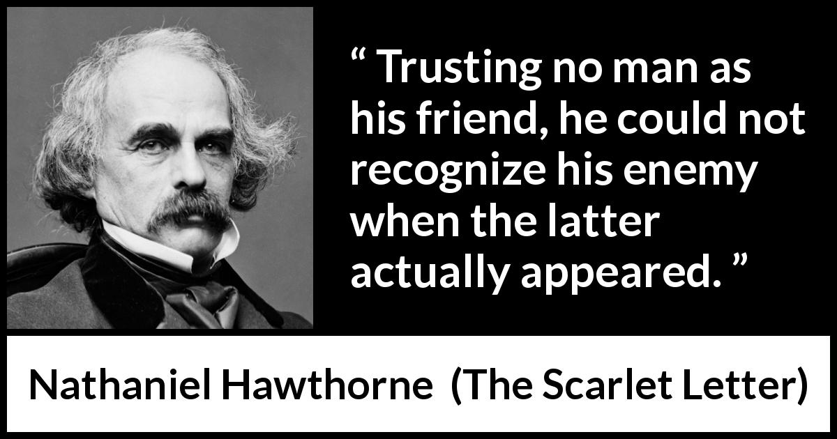 Nathaniel Hawthorne quote about trust from The Scarlet Letter - Trusting no man as his friend, he could not recognize his enemy when the latter actually appeared.