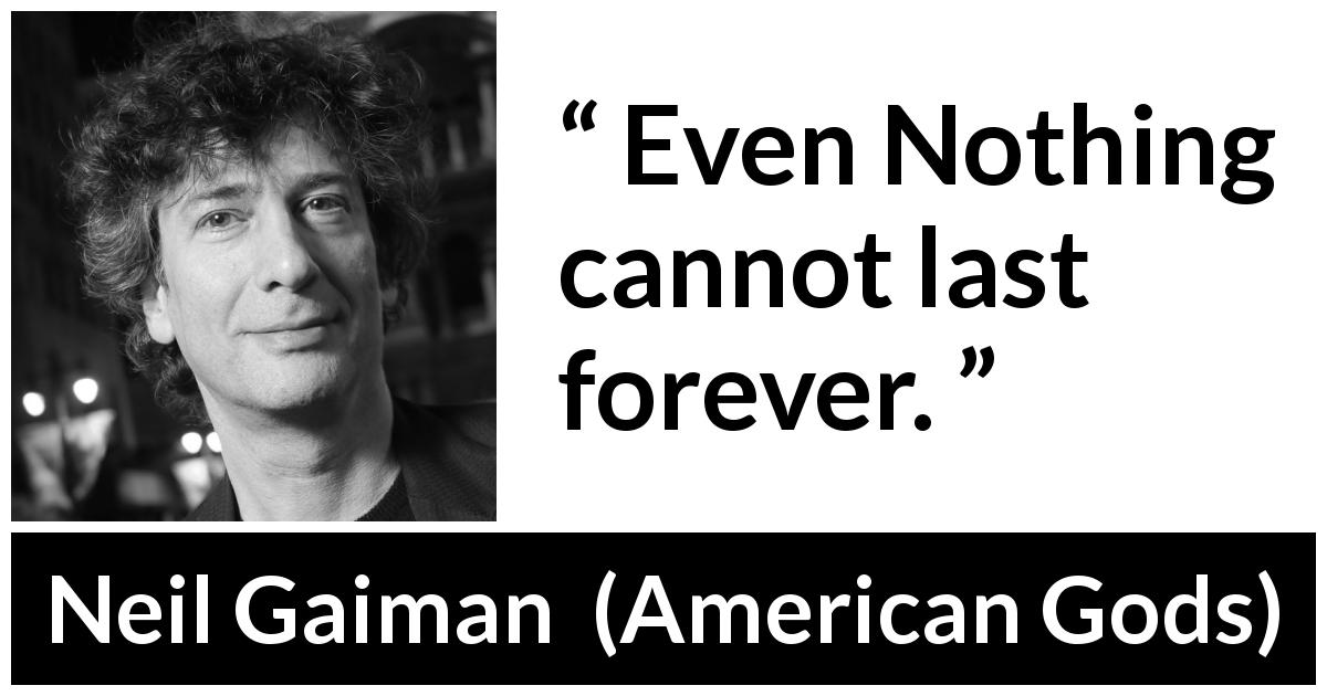 Neil Gaiman quote about nothing from American Gods - Even Nothing cannot last forever.