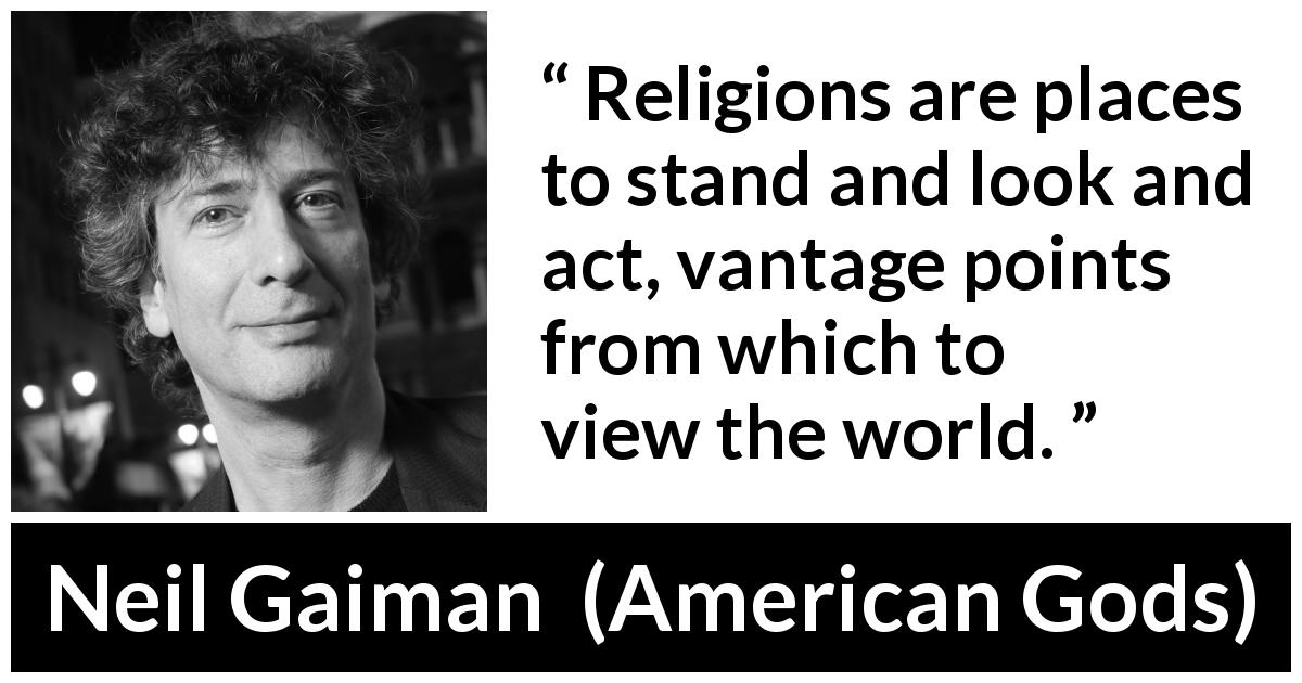Neil Gaiman quote about world from American Gods - Religions are places to stand and look and act, vantage points from which to view the world.