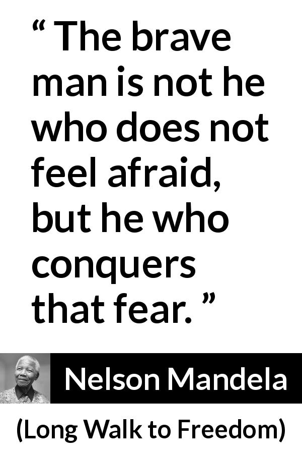 Nelson Mandela quote about courage from Long Walk to Freedom - The brave man is not he who does not feel afraid, but he who conquers that fear.
