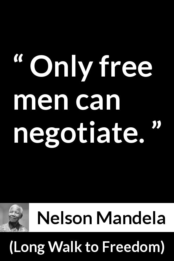 Nelson Mandela quote about freedom from Long Walk to Freedom - Only free men can negotiate.
