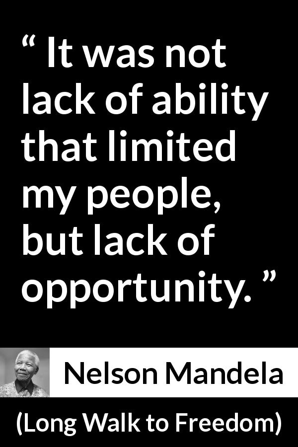 Nelson Mandela quote about opportunity from Long Walk to Freedom - It was not lack of ability that limited my people, but lack of opportunity.