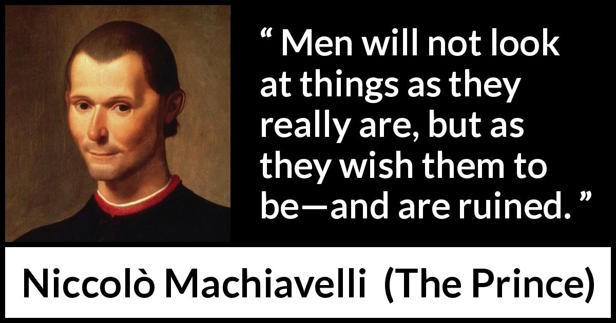 Niccolò Machiavelli quote about reality from The Prince - Men will not look at things as they really are, but as they wish them to be—and are ruined.
