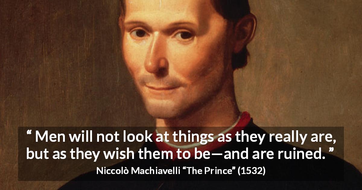 Niccolò Machiavelli quote about reality from The Prince - Men will not look at things as they really are, but as they wish them to be—and are ruined.