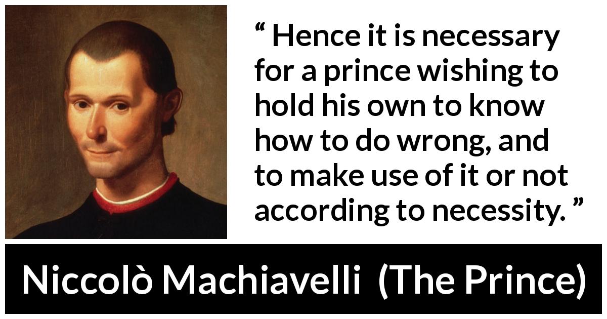 Niccolò Machiavelli quote about wrong from The Prince - Hence it is necessary for a prince wishing to hold his own to know how to do wrong, and to make use of it or not according to necessity.