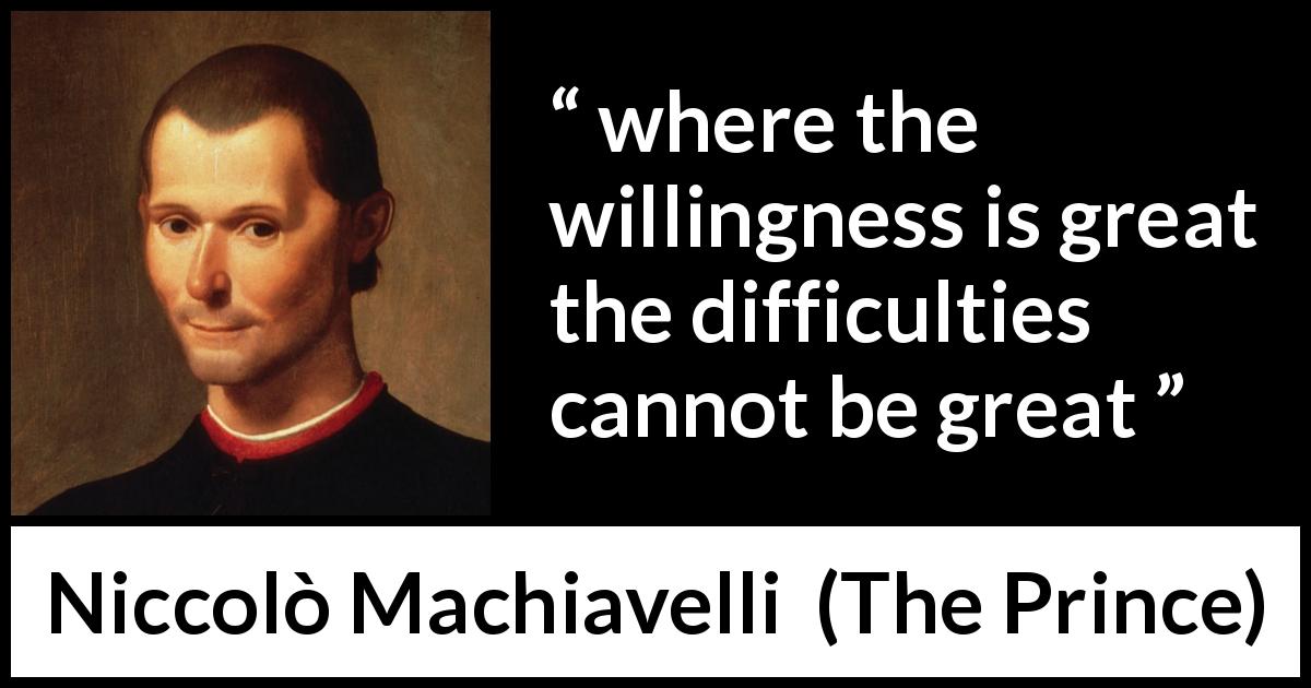 Niccolò Machiavelli where the willingness is great the difficulties