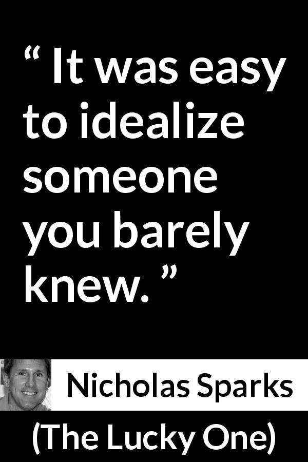 Nicholas Sparks quote about appearance from The Lucky One - It was easy to idealize someone you barely knew.