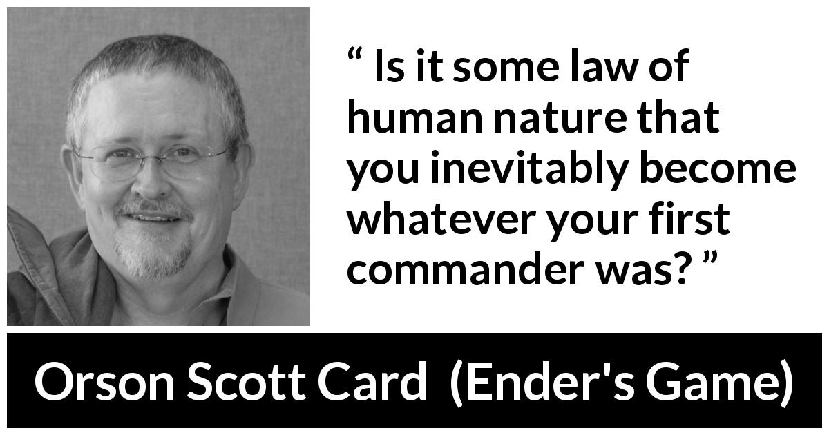 Orson Scott Card quote about example from Ender's Game - Is it some law of human nature that you inevitably become whatever your first commander was?