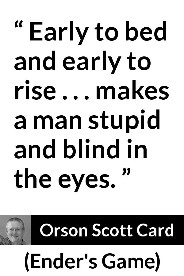 Orson Scott Card quote about morning from Ender's Game - Early to bed and early to rise . . . makes a man stupid and blind in the eyes.