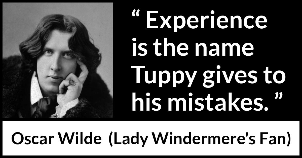 Oscar Wilde quote about experience from Lady Windermere's Fan (1893) Oscar Wilde quote about experience from Lady Windermere's Fan (1893) - Experience is the name Tuppy gives to his mistakes.