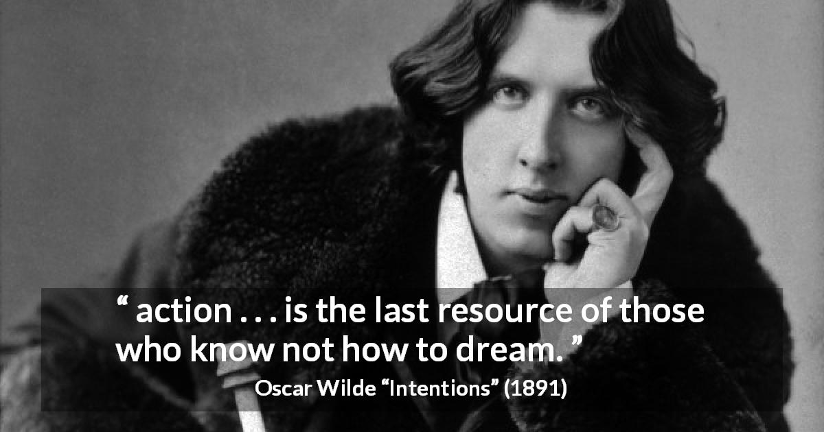 Oscar Wilde quote about imagination from Intentions - action . . . is the last resource of those who know not how to dream.
