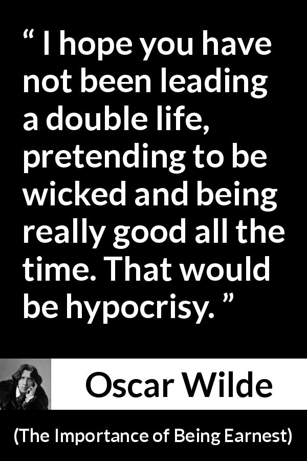 Oscar Wilde quote about lie from The Importance of Being Earnest - I hope you have not been leading a double life, pretending to be wicked and being really good all the time. That would be hypocrisy.