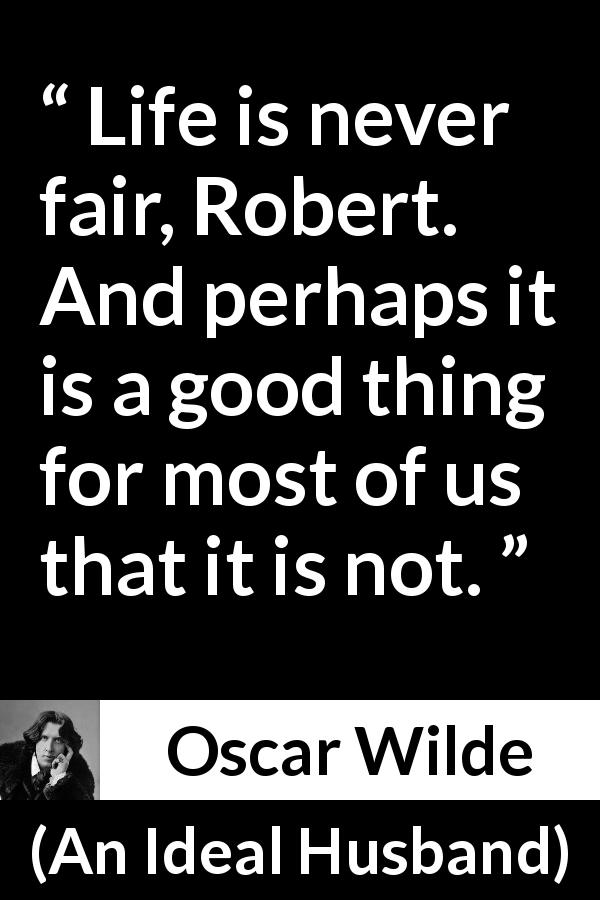Oscar Wilde quote about life from An Ideal Husband - Life is never fair, Robert. And perhaps it is a good thing for most of us that it is not.