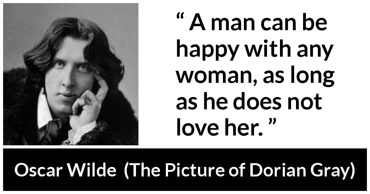 Oscar Wilde quote about love from The Picture of Dorian Gray - A man can be happy with any woman, as long as he does not love her.