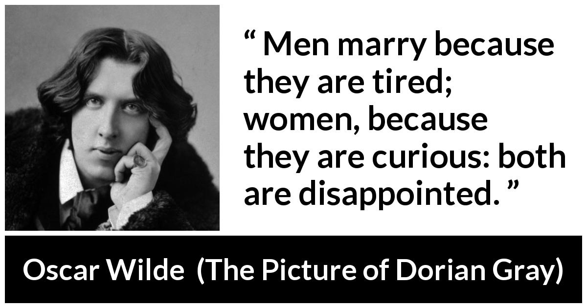 Oscar Wilde quote about men from The Picture of Dorian Gray - Men marry because they are tired; women, because they are curious: both are disappointed.