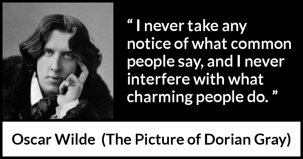 Oscar Wilde quote about opinion from The Picture of Dorian Gray - I never take any notice of what common people say, and I never interfere with what charming people do.
