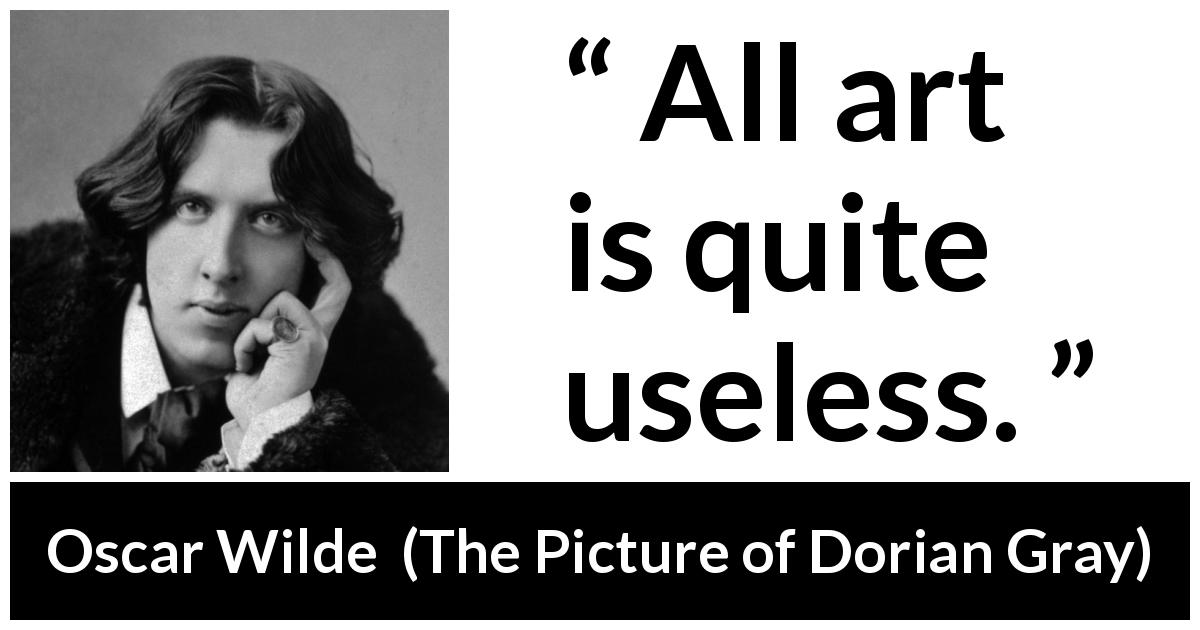 Oscar Wilde quote about purpose from The Picture of Dorian Gray - All art is quite useless.