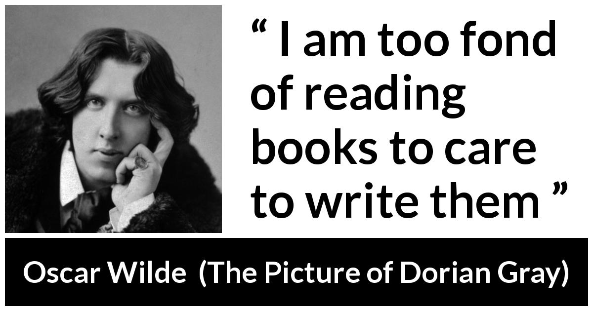 Oscar Wilde quote about reading from The Picture of Dorian Gray - I am too fond of reading books to care to write them